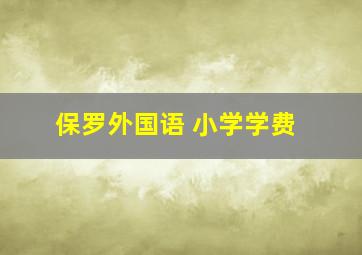 保罗外国语 小学学费